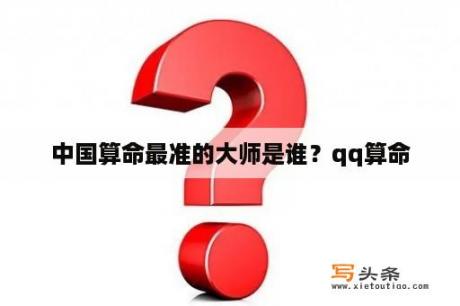 中国算命最准的大师是谁？qq算命