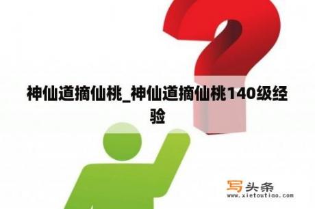 神仙道摘仙桃_神仙道摘仙桃140级经验