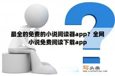 最全的免费的小说阅读器app？全网小说免费阅读下载app