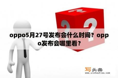 oppo5月27号发布会什么时间？oppo发布会哪里看？