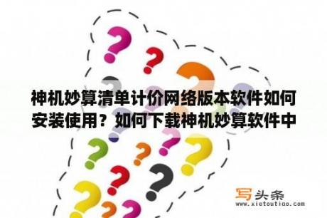 神机妙算清单计价网络版本软件如何安装使用？如何下载神机妙算软件中需要的价格信息？