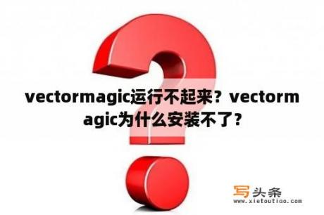 vectormagic运行不起来？vectormagic为什么安装不了？