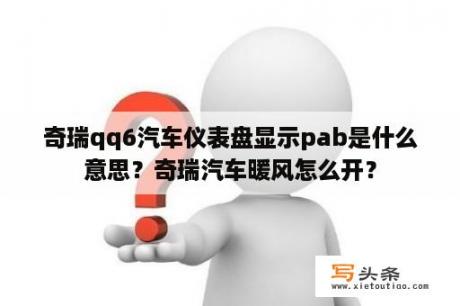 奇瑞qq6汽车仪表盘显示pab是什么意思？奇瑞汽车暖风怎么开？