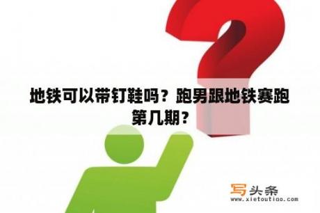 地铁可以带钉鞋吗？跑男跟地铁赛跑第几期？