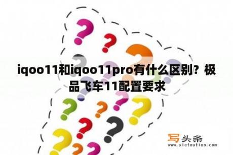 iqoo11和iqoo11pro有什么区别？极品飞车11配置要求