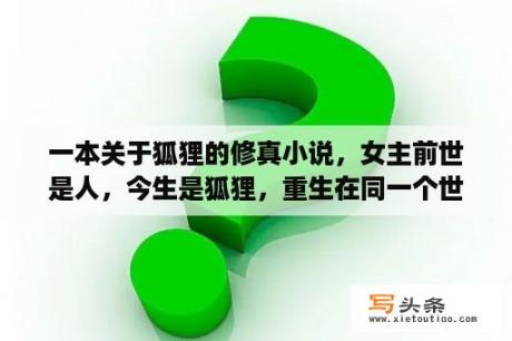 一本关于狐狸的修真小说，女主前世是人，今生是狐狸，重生在同一个世界，男主修魔，女主好像叫木什么的？修魔世界搬砖攻略？