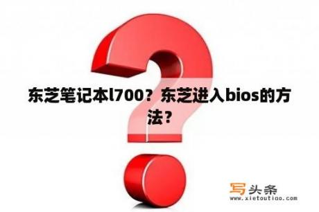 东芝笔记本l700？东芝进入bios的方法？