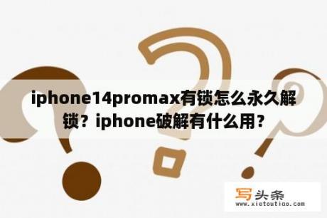 iphone14promax有锁怎么永久解锁？iphone破解有什么用？