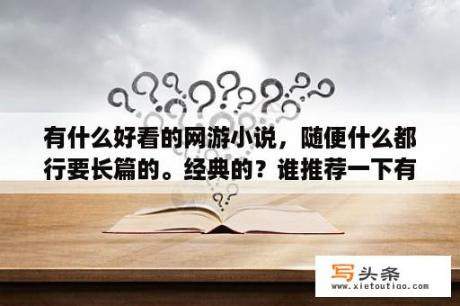 有什么好看的网游小说，随便什么都行要长篇的。经典的？谁推荐一下有木有第一人称的网游小说？