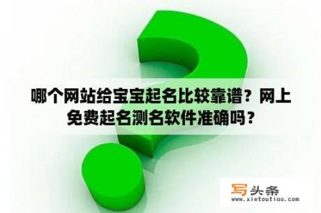 哪个网站给宝宝起名比较靠谱？网上免费起名测名软件准确吗？