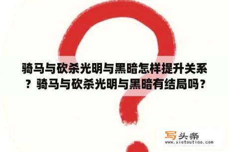 骑马与砍杀光明与黑暗怎样提升关系？骑马与砍杀光明与黑暗有结局吗？