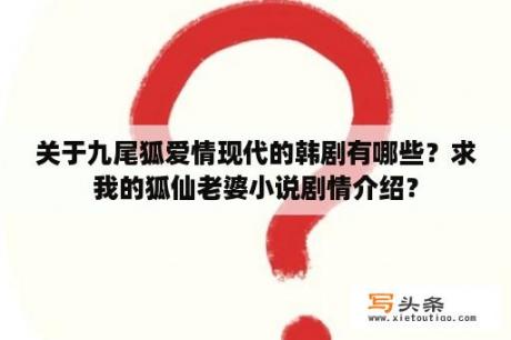 关于九尾狐爱情现代的韩剧有哪些？求我的狐仙老婆小说剧情介绍？