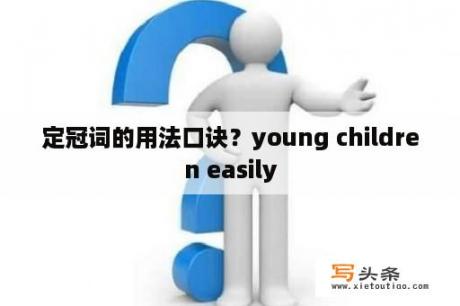 定冠词的用法口诀？young children easily