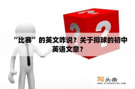 “比赛”的英文咋说？关于排球的初中英语文章？