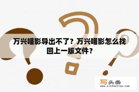 万兴喵影导出不了？万兴喵影怎么找回上一版文件？