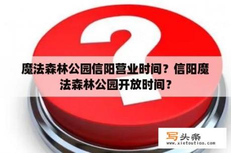 魔法森林公园信阳营业时间？信阳魔法森林公园开放时间？