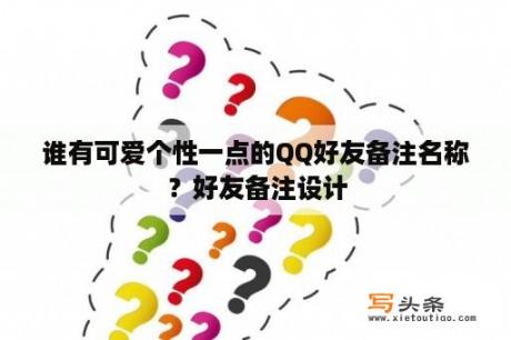 谁有可爱个性一点的QQ好友备注名称？好友备注设计