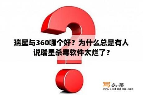 瑞星与360哪个好？为什么总是有人说瑞星杀毒软件太烂了？