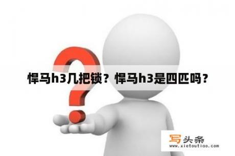 悍马h3几把锁？悍马h3是四匹吗？