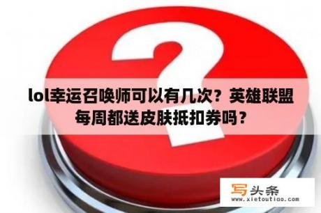 lol幸运召唤师可以有几次？英雄联盟每周都送皮肤抵扣券吗？