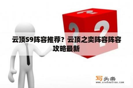 云顶S9阵容推荐？云顶之奕阵容阵容攻略最新