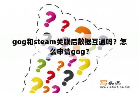 gog和steam关联后数据互通吗？怎么申请gog？