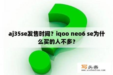 aj35se发售时间？iqoo neo6 se为什么买的人不多？