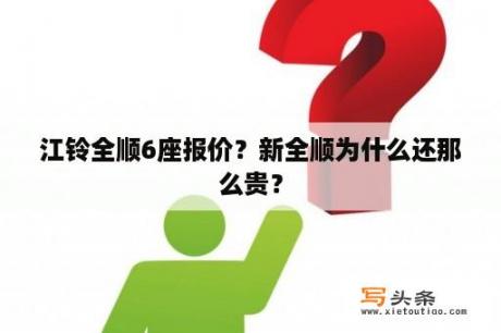 江铃全顺6座报价？新全顺为什么还那么贵？