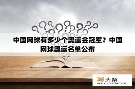 中国网球有多少个奥运会冠军？中国网球奥运名单公布