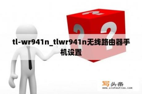 tl-wr941n_tlwr941n无线路由器手机设置