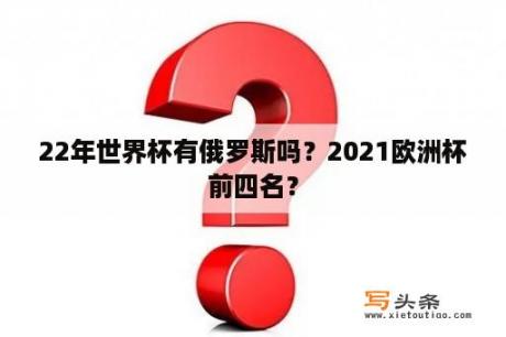 22年世界杯有俄罗斯吗？2021欧洲杯前四名？