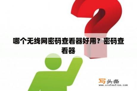 哪个无线网密码查看器好用？密码查看器