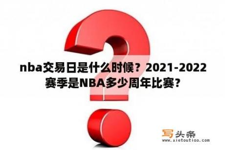 nba交易日是什么时候？2021-2022赛季是NBA多少周年比赛？