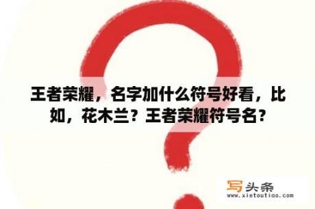 王者荣耀，名字加什么符号好看，比如，花木兰？王者荣耀符号名？