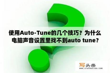 使用Auto-Tune的几个技巧？为什么电脑声音设置里找不到auto tune？