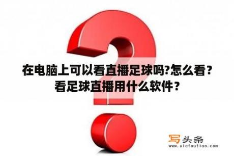 在电脑上可以看直播足球吗?怎么看？看足球直播用什么软件？