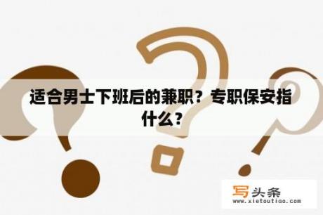 适合男士下班后的兼职？专职保安指什么？