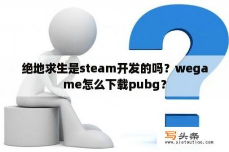 绝地求生是steam开发的吗？wegame怎么下载pubg？