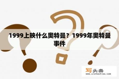 1999上映什么奥特曼？1999年奥特曼事件