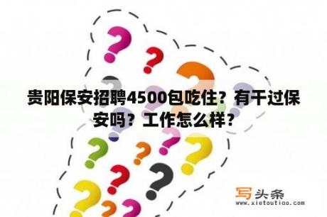 贵阳保安招聘4500包吃住？有干过保安吗？工作怎么样？