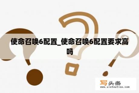 使命召唤6配置_使命召唤6配置要求高吗