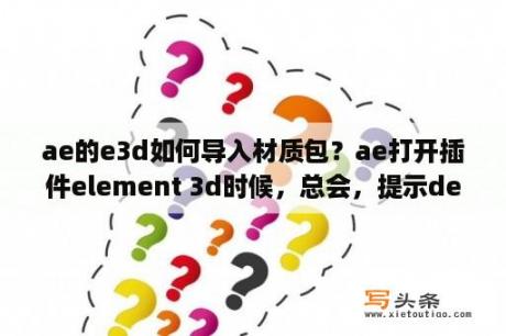 ae的e3d如何导入材质包？ae打开插件element 3d时候，总会，提示debug.显示element has encountered an unrecoverable error？