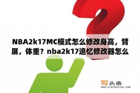 NBA2k17MC模式怎么修改身高，臂展，体重？nba2k17追忆修改器怎么修改技能点？