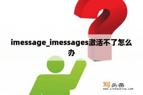 imessage_imessages激活不了怎么办