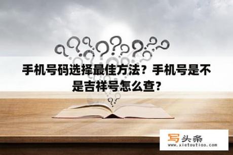 手机号码选择最佳方法？手机号是不是吉祥号怎么查？