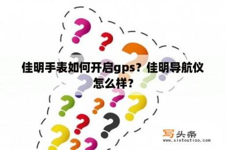 佳明手表如何开启gps？佳明导航仪怎么样？