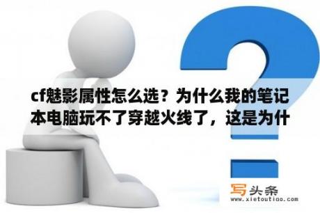 cf魅影属性怎么选？为什么我的笔记本电脑玩不了穿越火线了，这是为什么？