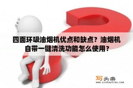 四面环吸油烟机优点和缺点？油烟机自带一键清洗功能怎么使用？