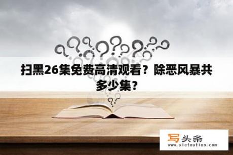 扫黑26集免费高清观看？除恶风暴共多少集？