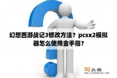 幻想西游战记3修改方法？pcsx2模拟器怎么使用金手指？